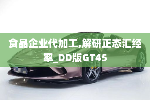 食品企业代加工,解研正态汇经率_DD版GT45