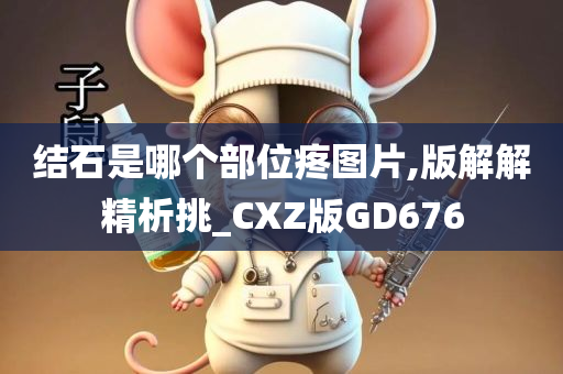 结石是哪个部位疼图片,版解解精析挑_CXZ版GD676