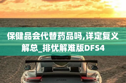 保健品会代替药品吗,详定复义解总_排忧解难版DFS4