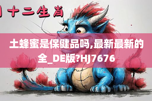 土蜂蜜是保健品吗,最新最新的全_DE版?HJ7676