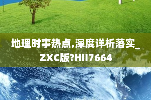 地理时事热点,深度详析落实_ZXC版?HII7664