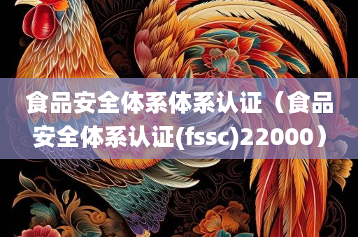 食品安全体系体系认证（食品安全体系认证(fssc)22000）