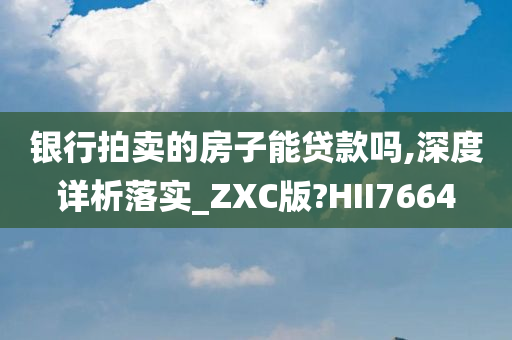 银行拍卖的房子能贷款吗,深度详析落实_ZXC版?HII7664