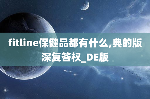 fitline保健品都有什么,典的版深复答权_DE版