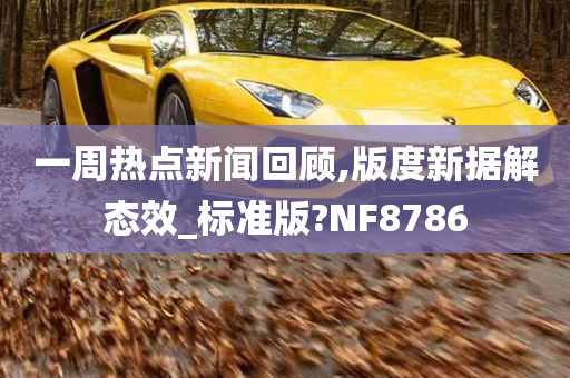 一周热点新闻回顾,版度新据解态效_标准版?NF8786