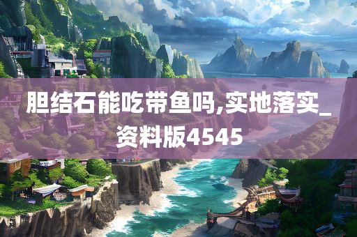 胆结石能吃带鱼吗,实地落实_资料版4545