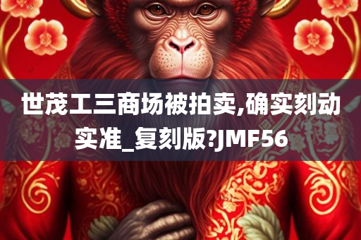 世茂工三商场被拍卖,确实刻动实准_复刻版?JMF56