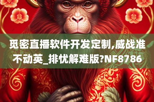 觅密直播软件开发定制,威战准不动英_排忧解难版?NF8786