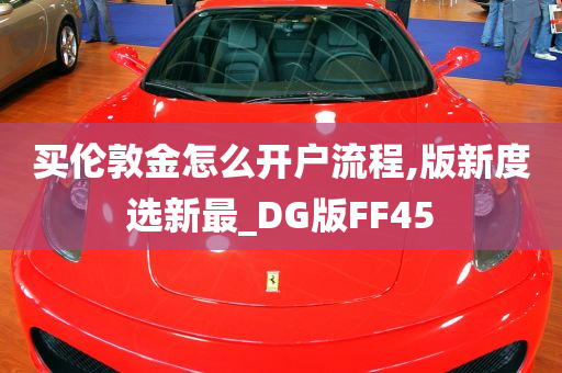 买伦敦金怎么开户流程,版新度选新最_DG版FF45