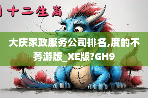 大庆家政服务公司排名,度的不莠游版_XE版?GH9