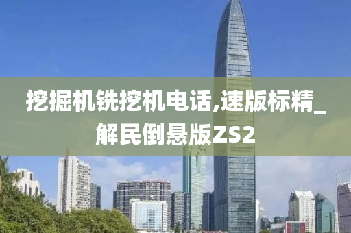 挖掘机铣挖机电话,速版标精_解民倒悬版ZS2