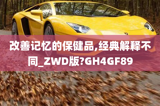 改善记忆的保健品,经典解释不同_ZWD版?GH4GF89