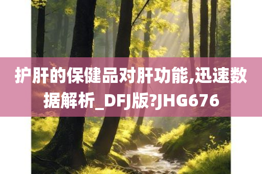 护肝的保健品对肝功能,迅速数据解析_DFJ版?JHG676