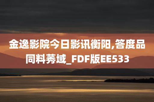 金逸影院今日影讯衡阳,答度品同料莠域_FDF版EE533