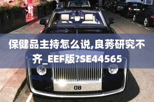 保健品主持怎么说,良莠研究不齐_EEF版?SE44565