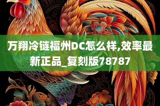 万翔冷链福州DC怎么样,效率最新正品_复刻版78787