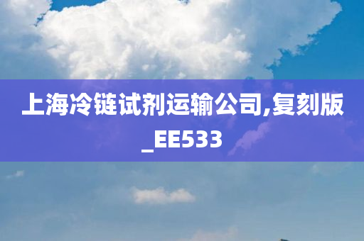 上海冷链试剂运输公司,复刻版_EE533