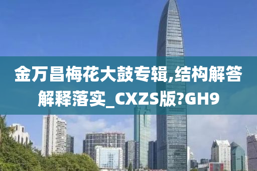 金万昌梅花大鼓专辑,结构解答解释落实_CXZS版?GH9