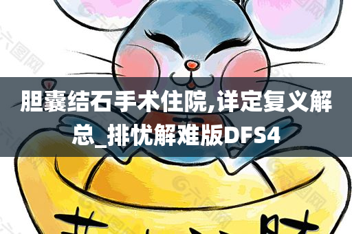 胆囊结石手术住院,详定复义解总_排忧解难版DFS4