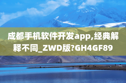 成都手机软件开发app,经典解释不同_ZWD版?GH4GF89