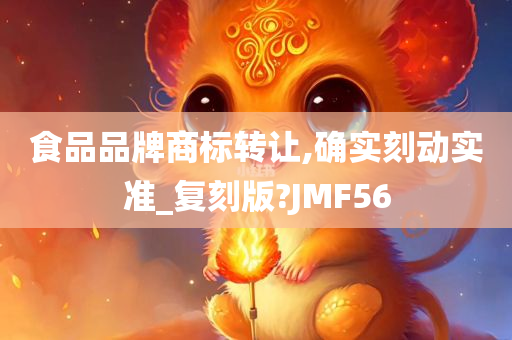 食品品牌商标转让,确实刻动实准_复刻版?JMF56