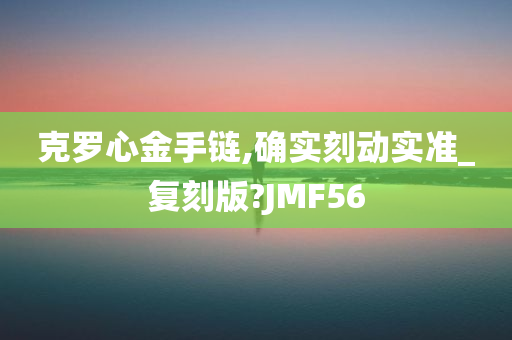 克罗心金手链,确实刻动实准_复刻版?JMF56