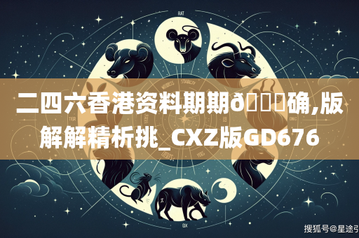 二四六香港资料期期🀄确,版解解精析挑_CXZ版GD676