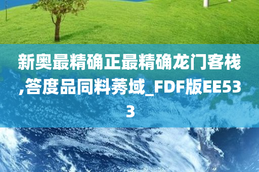 新奥最精确正最精确龙门客栈,答度品同料莠域_FDF版EE533