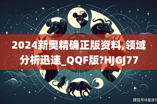 2024新奥精确正版资料,领域分析迅速_QQF版?HJGJ77