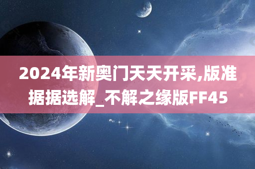 2024年新奥门天天开采,版准据据选解_不解之缘版FF45