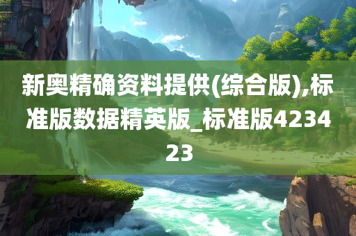 新奥精确资料提供(综合版),标准版数据精英版_标准版423423