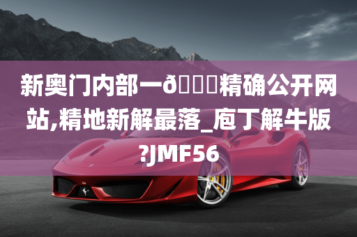 新奥门内部一🐎精确公开网站,精地新解最落_庖丁解牛版?JMF56