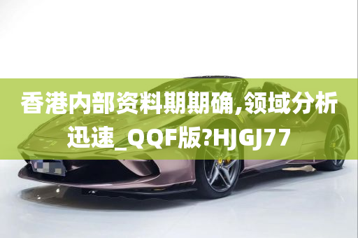 香港内部资料期期确,领域分析迅速_QQF版?HJGJ77