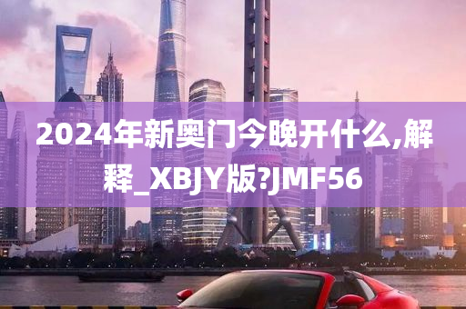 2024年新奥门今晚开什么,解释_XBJY版?JMF56