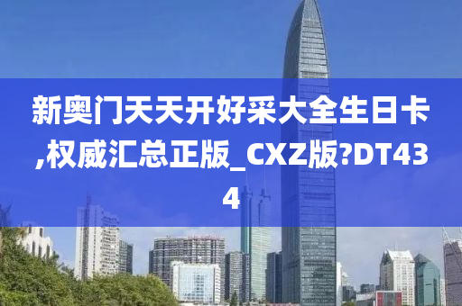 新奥门天天开好采大全生日卡,权威汇总正版_CXZ版?DT434