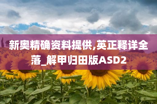 新奥精确资料提供,英正释详全落_解甲归田版ASD2