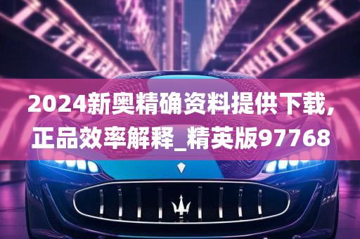 2024新奥精确资料提供下载,正品效率解释_精英版97768