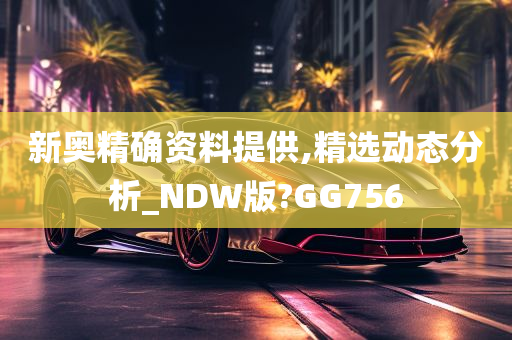 新奥精确资料提供,精选动态分析_NDW版?GG756