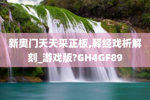 新奥门天天采正板,释经戏析解刻_游戏版?GH4GF89