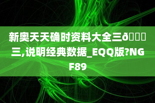 新奥天天确时资料大全三🀄三,说明经典数据_EQQ版?NGF89