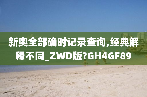 新奥全部确时记录查询,经典解释不同_ZWD版?GH4GF89