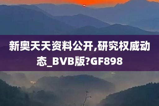 新奥天天资料公开,研究权威动态_BVB版?GF898