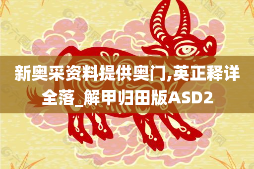 新奥采资料提供奥门,英正释详全落_解甲归田版ASD2