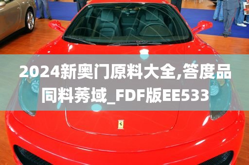 2024新奥门原料大全,答度品同料莠域_FDF版EE533