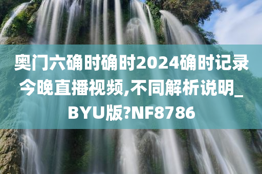 奥门六确时确时2024确时记录今晚直播视频,不同解析说明_BYU版?NF8786