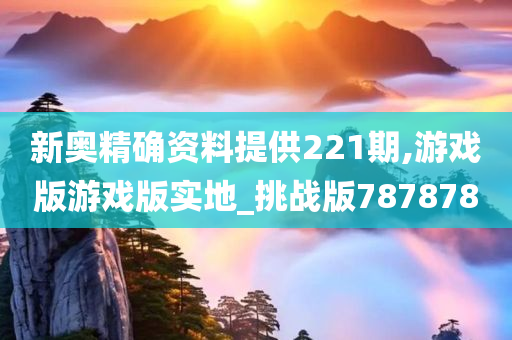 新奥精确资料提供221期,游戏版游戏版实地_挑战版787878