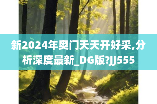 新2024年奥门天天开好采,分析深度最新_DG版?JJ555