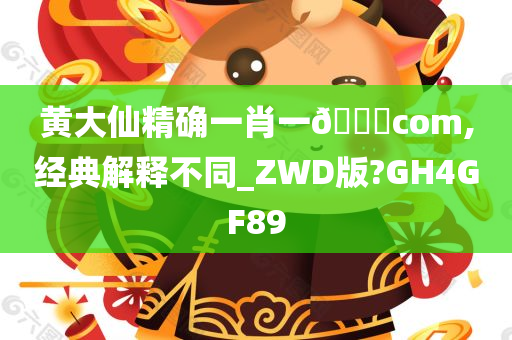 黄大仙精确一肖一🐎com,经典解释不同_ZWD版?GH4GF89