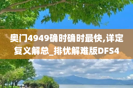 奥门4949确时确时最快,详定复义解总_排忧解难版DFS4