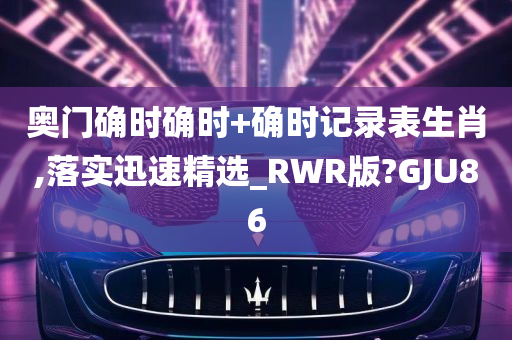 奥门确时确时+确时记录表生肖,落实迅速精选_RWR版?GJU86